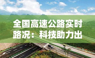 全国高速公路实时路况：科技助力出行无忧