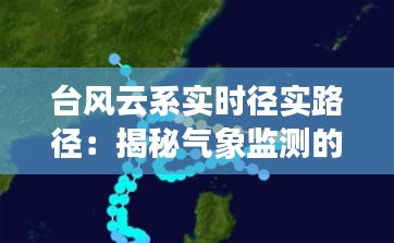 台风云系实时径实路径：揭秘气象监测的科技力量