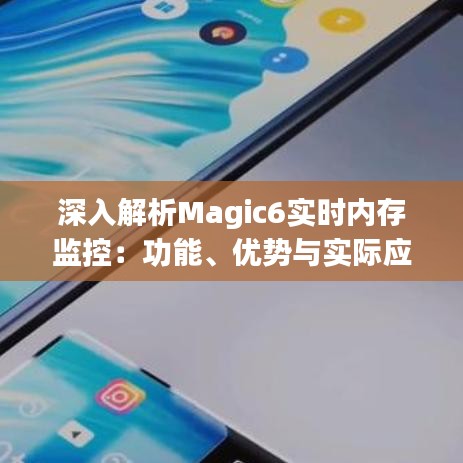 深入解析Magic6实时内存监控：功能、优势与实际应用