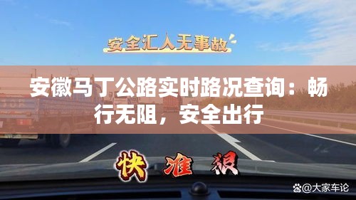 安徽马丁公路实时路况查询：畅行无阻，安全出行