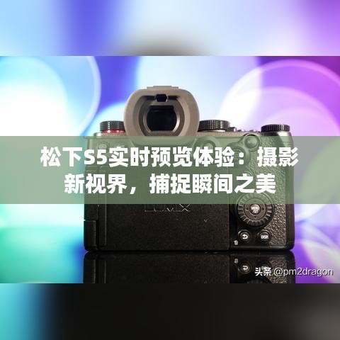 松下S5实时预览体验：摄影新视界，捕捉瞬间之美