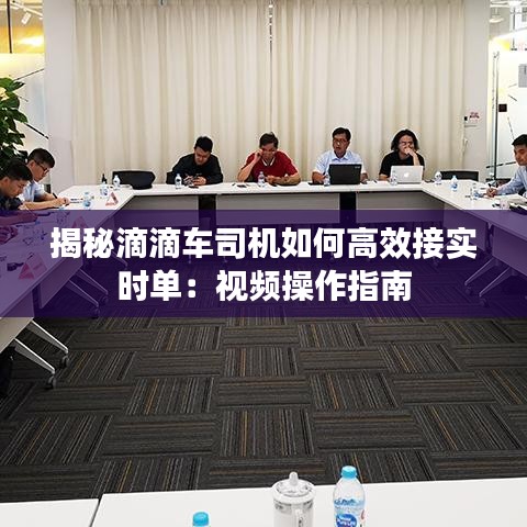 揭秘滴滴车司机如何高效接实时单：视频操作指南