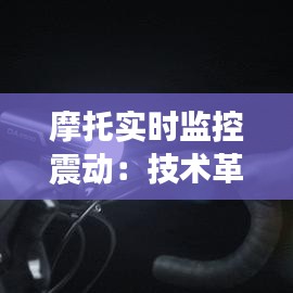 摩托实时监控震动：技术革新下的骑行安全保障