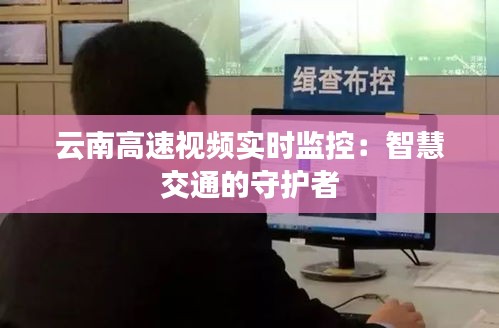 云南高速视频实时监控：智慧交通的守护者