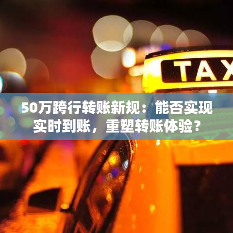 50万跨行转账新规：能否实现实时到账，重塑转账体验？