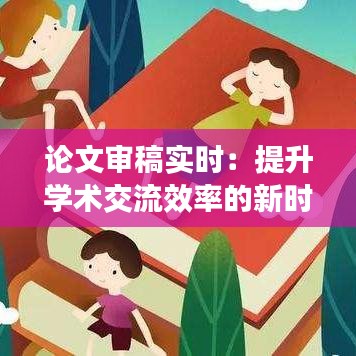 论文审稿实时：提升学术交流效率的新时代工具