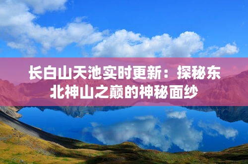 长白山天池实时更新：探秘东北神山之巅的神秘面纱