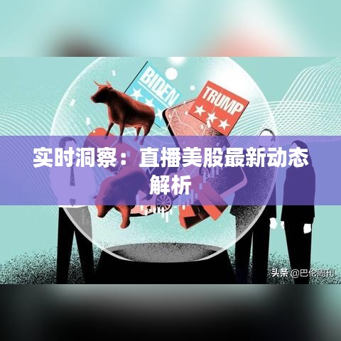 实时洞察：直播美股最新动态解析