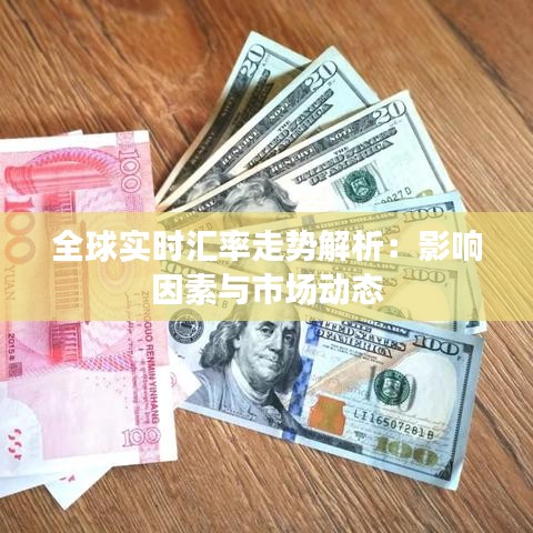 全球实时汇率走势解析：影响因素与市场动态