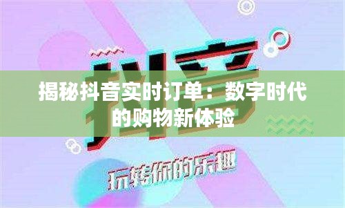 揭秘抖音实时订单：数字时代的购物新体验