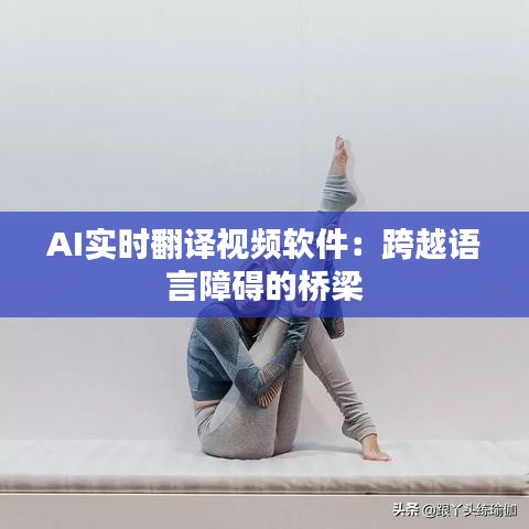 AI实时翻译视频软件：跨越语言障碍的桥梁