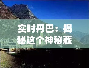 实时丹巴：揭秘这个神秘藏区的美丽与魅力