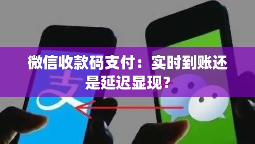 微信收款码支付：实时到账还是延迟显现？