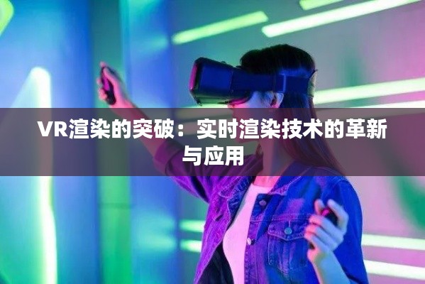 VR渲染的突破：实时渲染技术的革新与应用