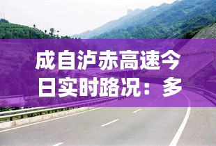 成自泸赤高速今日实时路况：多路段施工，出行请注意安全