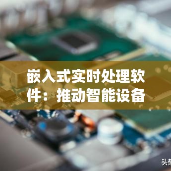 嵌入式实时处理软件：推动智能设备高效运行的幕后英雄