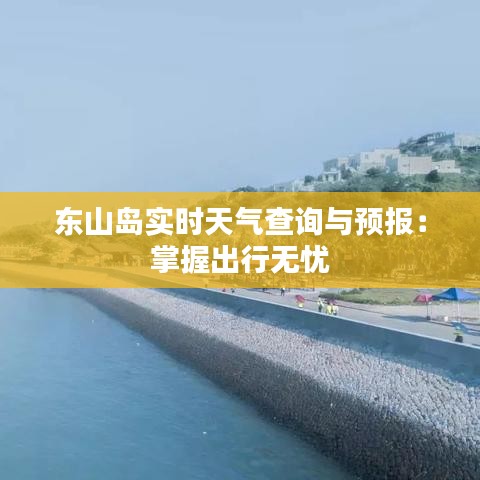 东山岛实时天气查询与预报：掌握出行无忧