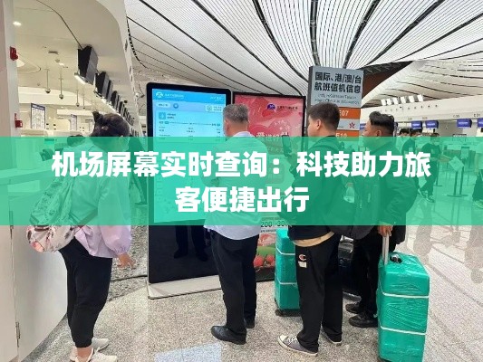 机场屏幕实时查询：科技助力旅客便捷出行