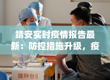 靖安实时疫情报告最新：防控措施升级，疫苗接种持续推进