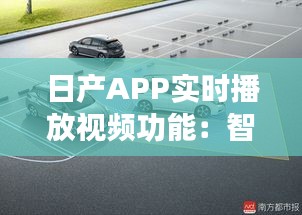 日产APP实时播放视频功能：智能驾驶体验的全新升级