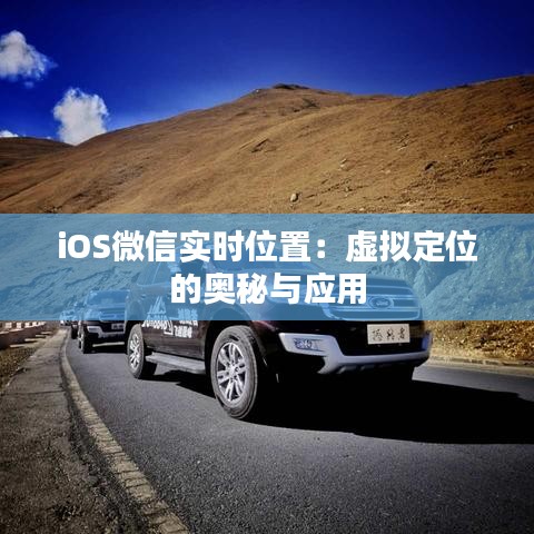 iOS微信实时位置：虚拟定位的奥秘与应用