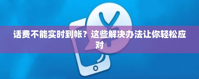 话费不能实时到帐？这些解决办法让你轻松应对