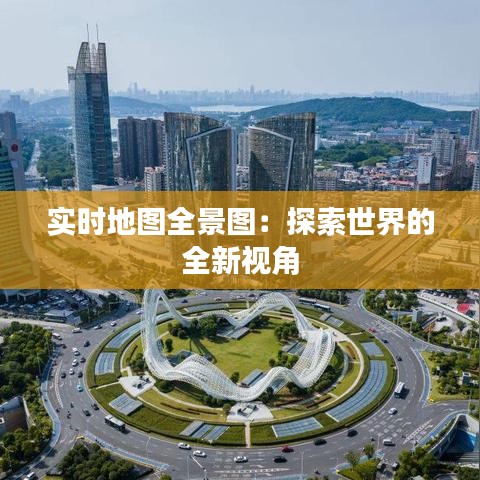 实时地图全景图：探索世界的全新视角