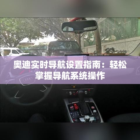 奥迪实时导航设置指南：轻松掌握导航系统操作