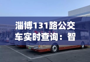 淄博131路公交车实时查询：智慧出行，让旅途更便捷