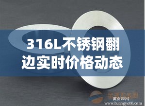 316L不锈钢翻边实时价格动态分析