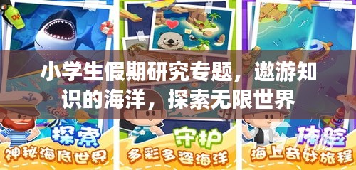 小学生假期研究专题，遨游知识的海洋，探索无限世界