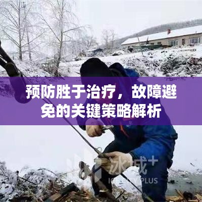 预防胜于治疗，故障避免的关键策略解析