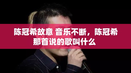 陈冠希故意 音乐不断，陈冠希那首说的歌叫什么 