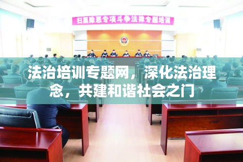 法治培训专题网，深化法治理念，共建和谐社会之门