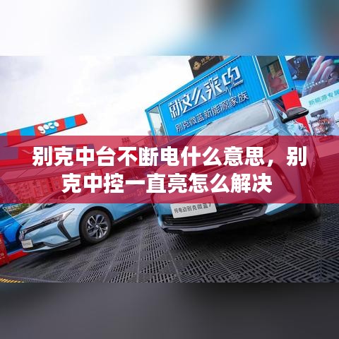 别克中台不断电什么意思，别克中控一直亮怎么解决 