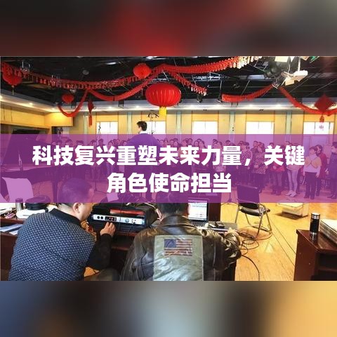 科技复兴重塑未来力量，关键角色使命担当