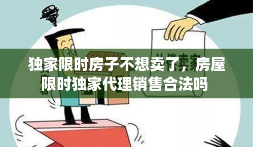 独家限时房子不想卖了，房屋限时独家代理销售合法吗 