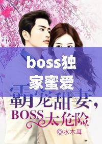 boss独家蜜爱，boss的蜜宠甜妻免费阅读全文 