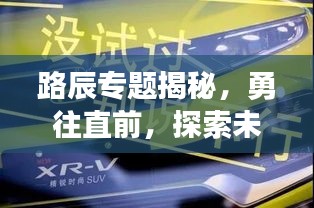 路辰专题揭秘，勇往直前，探索未知之旅