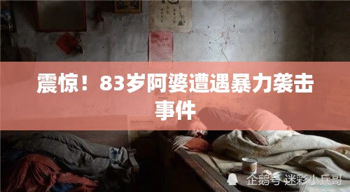 震惊！83岁阿婆遭遇暴力袭击事件