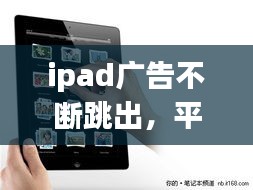 ipad广告不断跳出，平板ipd跳出广告撤不掉 