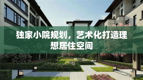 独家小院规划，艺术化打造理想居住空间