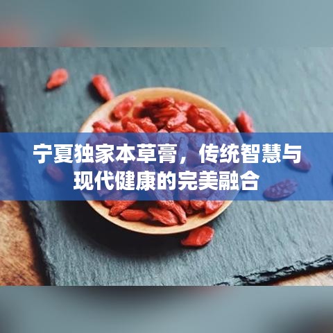 宁夏独家本草膏，传统智慧与现代健康的完美融合