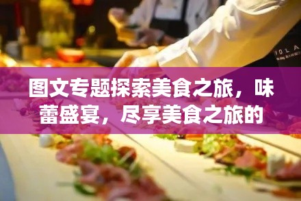 图文专题探索美食之旅，味蕾盛宴，尽享美食之旅的魅力！