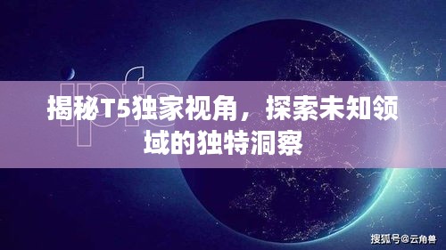 揭秘T5独家视角，探索未知领域的独特洞察