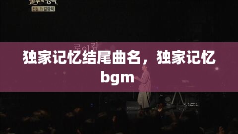 独家记忆结尾曲名，独家记忆bgm 