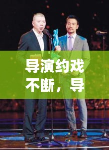 导演约戏不断，导演会演戏 