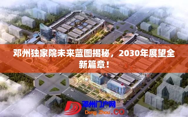 邓州独家院未来蓝图揭秘，2030年展望全新篇章！