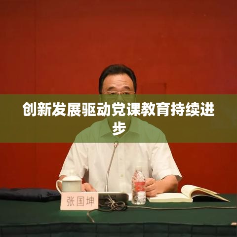 创新发展驱动党课教育持续进步