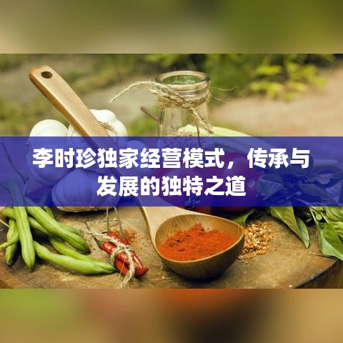 李时珍独家经营模式，传承与发展的独特之道